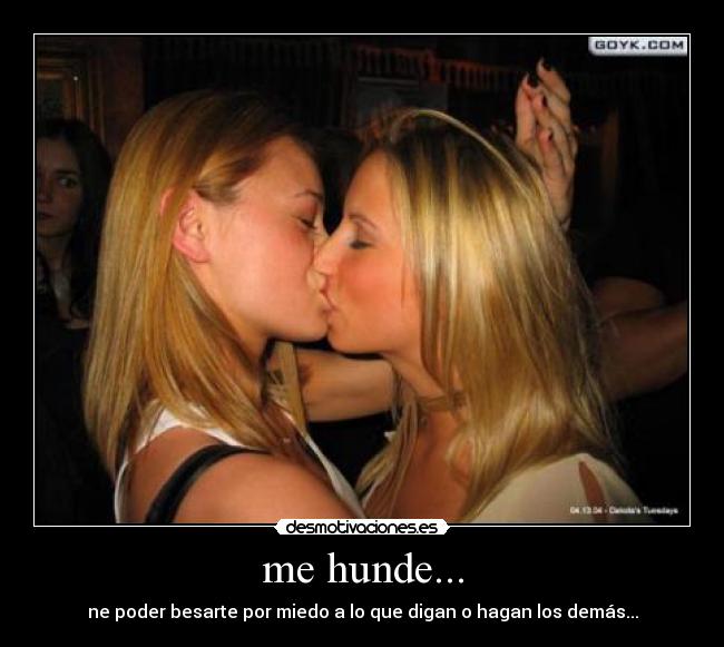 me hunde... - ne poder besarte por miedo a lo que digan o hagan los demás...