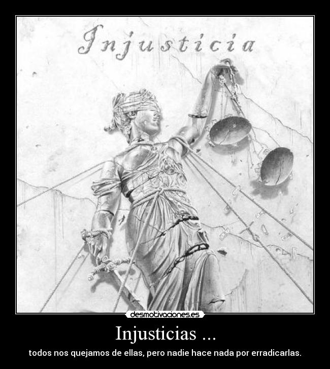 Injusticias ... - todos nos quejamos de ellas, pero nadie hace nada por erradicarlas.