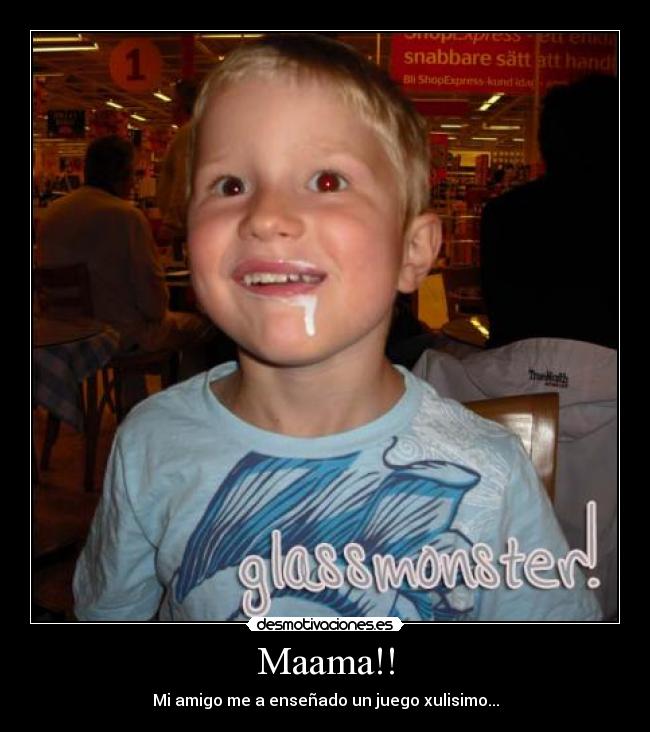 Maama!! - Mi amigo me a enseñado un juego xulisimo...