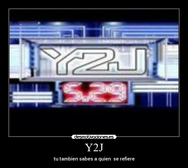 Y2J - tu tambien sabes a quien  se refiere