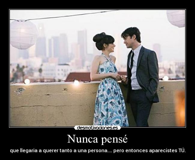 Nunca pensé - que llegaria a querer tanto a una persona.... pero entonces aparecistes TÚ.