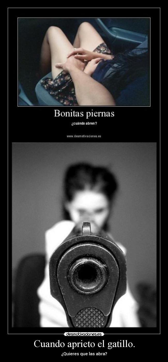 Cuando aprieto el gatillo. - ¿Quieres que las abra?