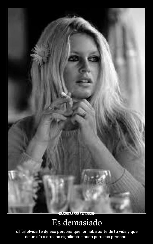 Es demasiado - difícil olvidarte de esa persona que formaba parte de tu vida y que
de un día a otro, no significaras nada para esa persona. 
