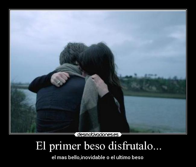 El primer beso disfrutalo... - el mas bello,inovidable o el ultimo beso