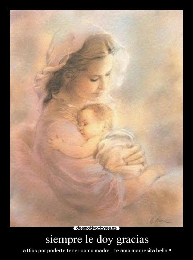 siempre le doy gracias - a Dios por poderte tener como madre... te amo madresita bella!!!
