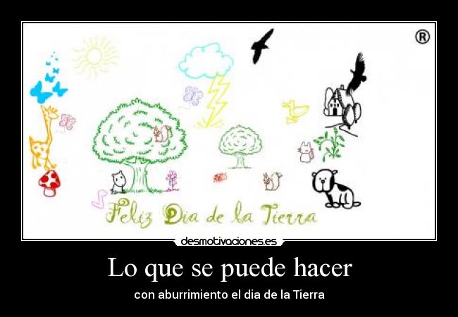 Lo que se puede hacer - con aburrimiento el dia de la Tierra