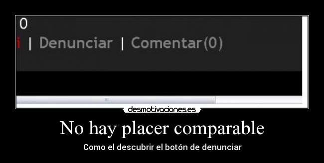 No hay placer comparable - Como el descubrir el botón de denunciar