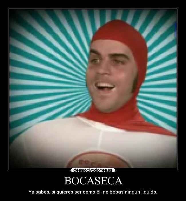 BOCASECA - Ya sabes, si quieres ser como él, no bebas ningun liquido.