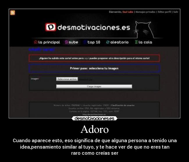 Adoro - Cuando aparece esto, eso significa de que alguna persona a tenido una
idea,pensamiento similar al tuyo, y te hace ver de que no eres tan
raro como creías ser