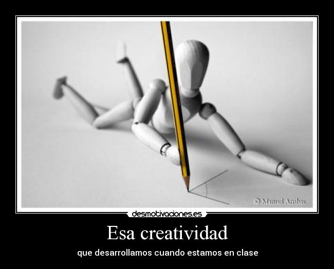 Esa creatividad - que desarrollamos cuando estamos en clase