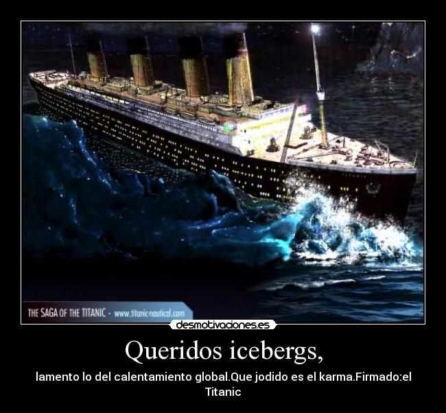Queridos icebergs, - lamento lo del calentamiento global.Que jodido es el karma.Firmado:el Titanic