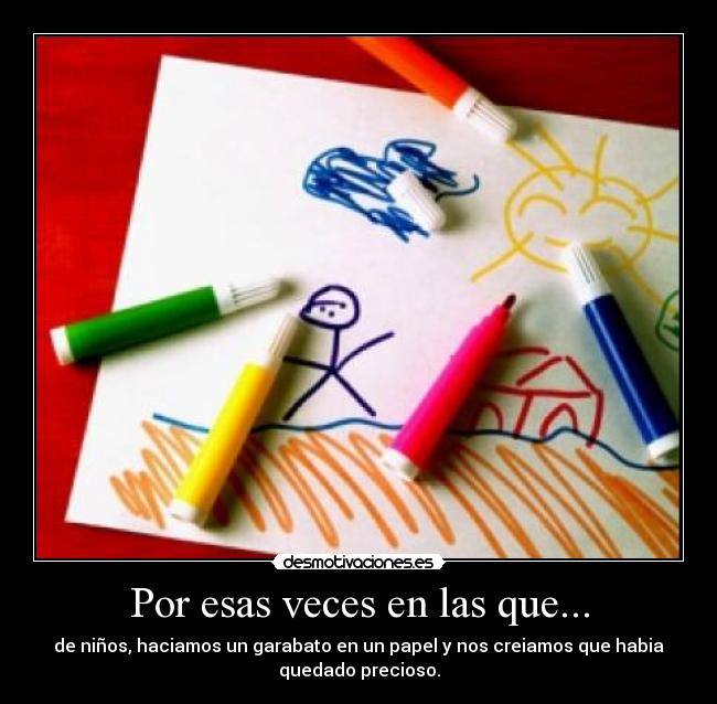 Por esas veces en las que... - de niños, haciamos un garabato en un papel y nos creiamos que habia
quedado precioso.