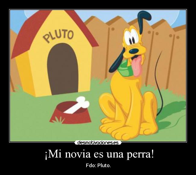 ¡Mi novia es una perra! - Fdo: Pluto.