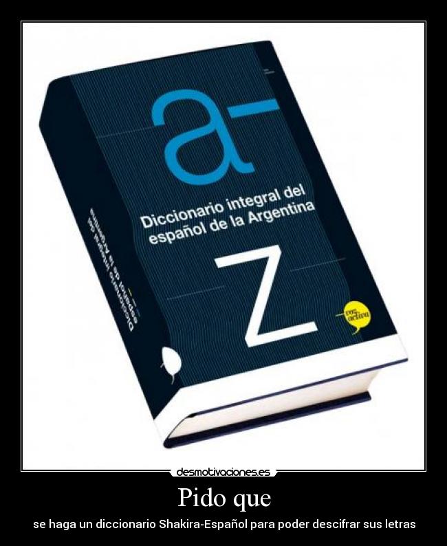 Pido que - se haga un diccionario Shakira-Español para poder descifrar sus letras
