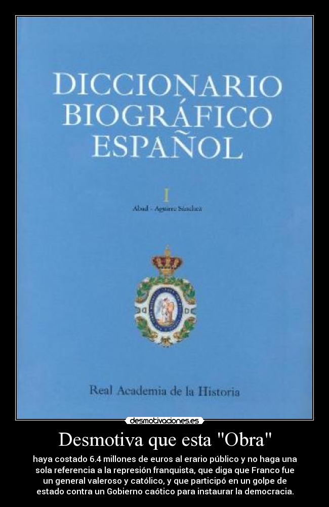 Desmotiva que esta Obra - haya costado 6.4 millones de euros al erario público y no haga una
sola referencia a la represión franquista, que diga que Franco fue
un general valeroso y católico, y que participó en un golpe de
estado contra un Gobierno caótico para instaurar la democracia.