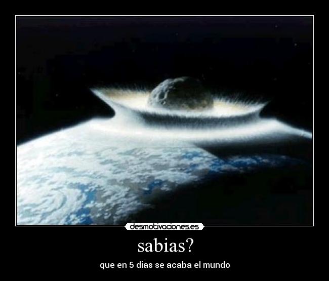 sabias? - que en 5 dias se acaba el mundo