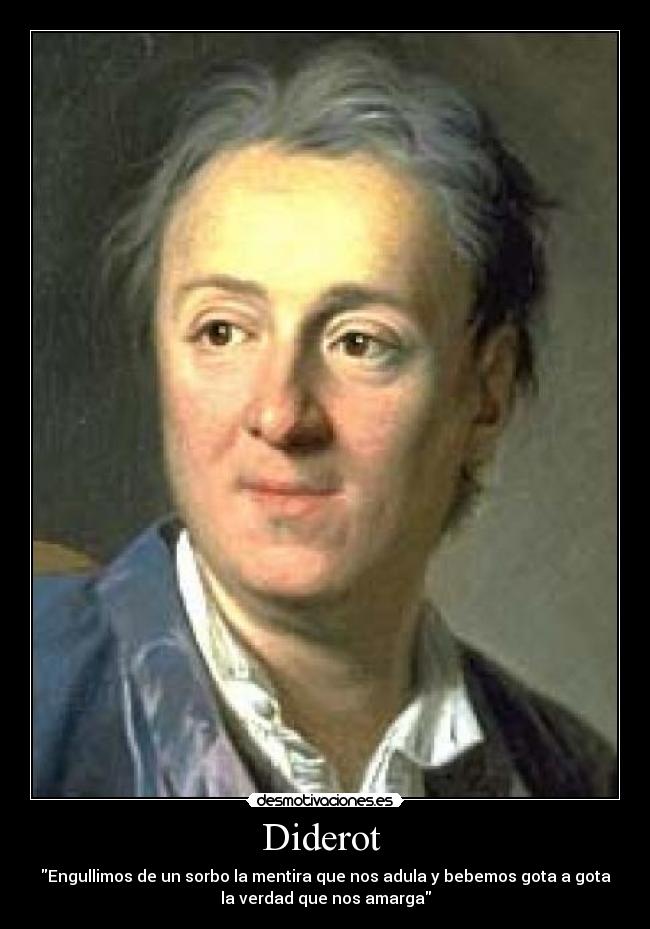 Diderot - Engullimos de un sorbo la mentira que nos adula y bebemos gota a gota
la verdad que nos amarga