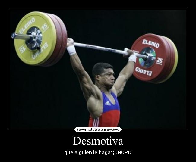 Desmotiva - que alguien le haga: ¡CHOPO!