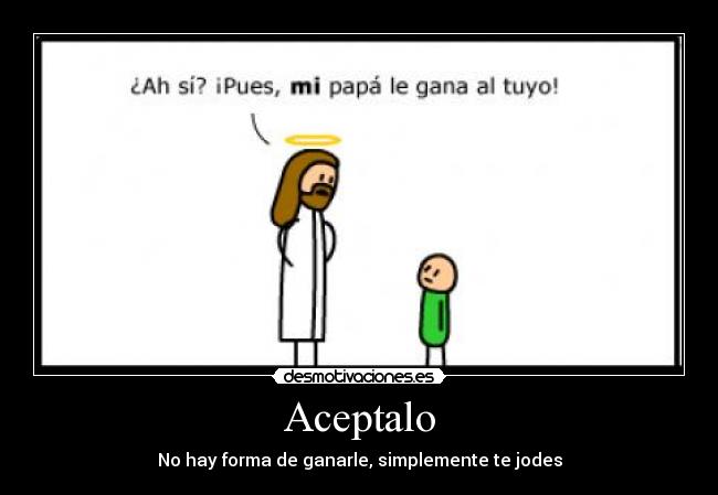 Aceptalo - No hay forma de ganarle, simplemente te jodes