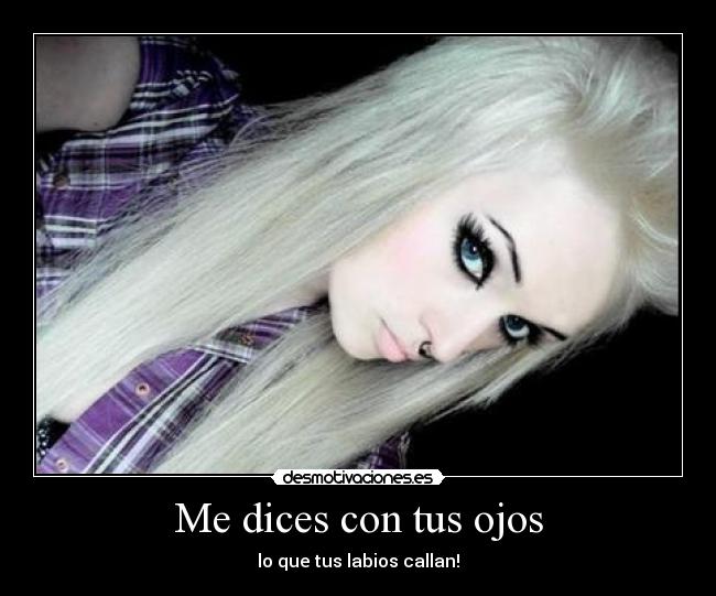 Me dices con tus ojos - lo que tus labios callan!