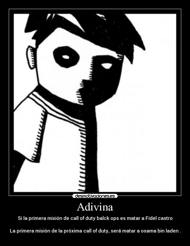 Adivina - Si la primera misión de call of duty balck ops es matar a Fidel castro
La primera misión de la próxima call of duty, será matar a osama bin laden .
