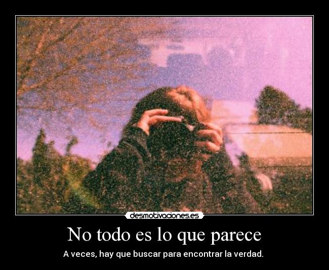 No todo es lo que parece - A veces, hay que buscar para encontrar la verdad. 