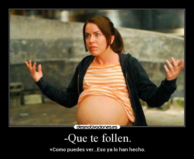 -Que te follen. - +Como puedes ver...Eso ya lo han hecho.