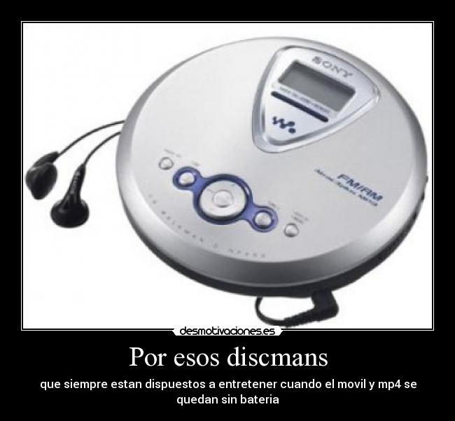 Por esos discmans - que siempre estan dispuestos a entretener cuando el movil y mp4 se
quedan sin bateria