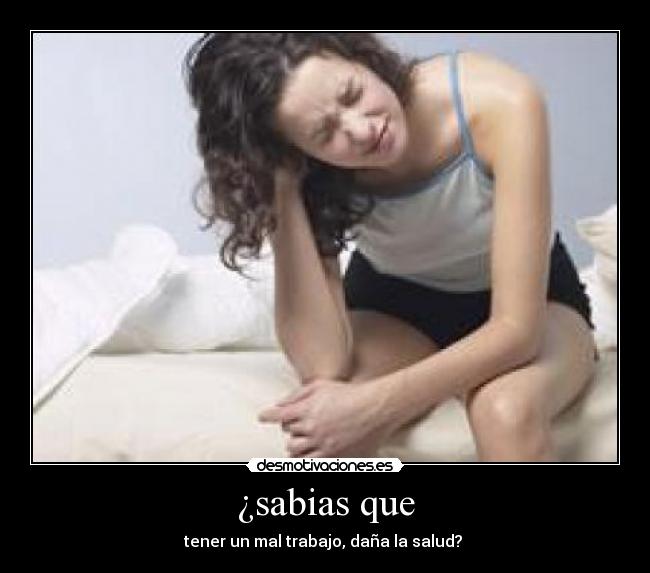 ¿sabias que - tener un mal trabajo, daña la salud?