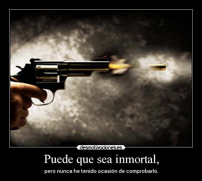 Puede que sea inmortal, -