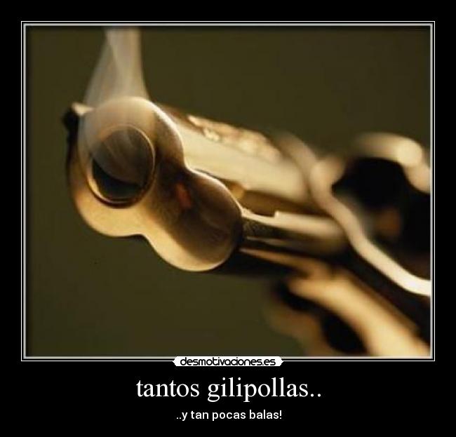 tantos gilipollas.. - ..y tan pocas balas!