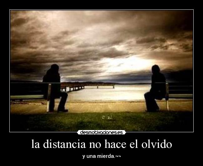 la distancia no hace el olvido -
