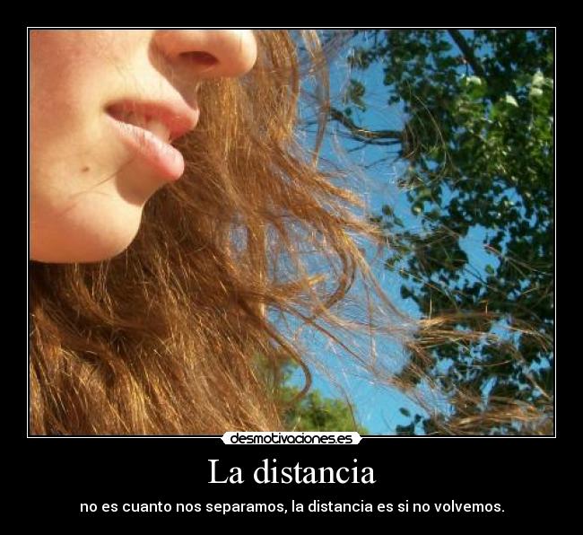 La distancia - no es cuanto nos separamos, la distancia es si no volvemos.