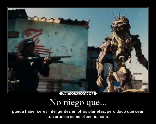 No niego que... - pueda haber seres inteligentes en otros planetas, pero dudo que sean
tan crueles como el ser humano.