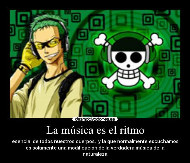 La música es el ritmo - esencial de todos nuestros cuerpos,  y la que normalmente escuchamos
es solamente una modificación de la verdadera música de la
naturaleza