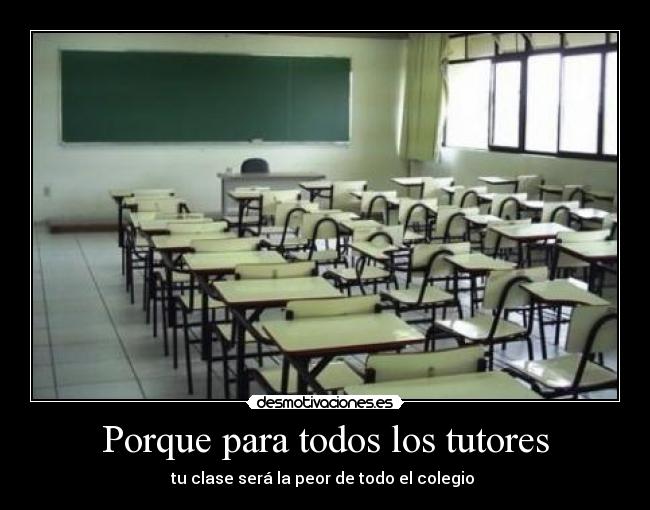 Porque para todos los tutores - tu clase será la peor de todo el colegio 