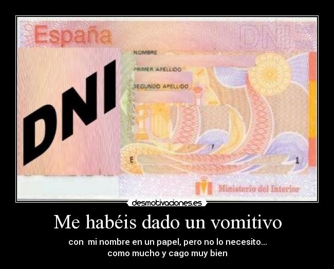 Me habéis dado un vomitivo - con  mi nombre en un papel, pero no lo necesito...
como mucho y cago muy bien