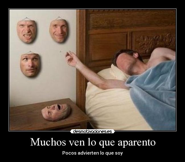 Muchos ven lo que aparento - Pocos advierten lo que soy