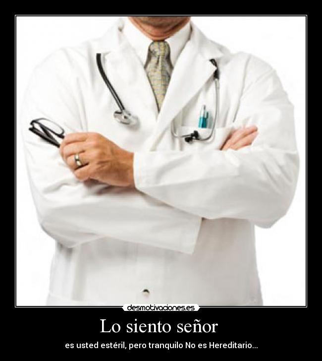 Lo siento señor - es usted estéril, pero tranquilo No es Hereditario...