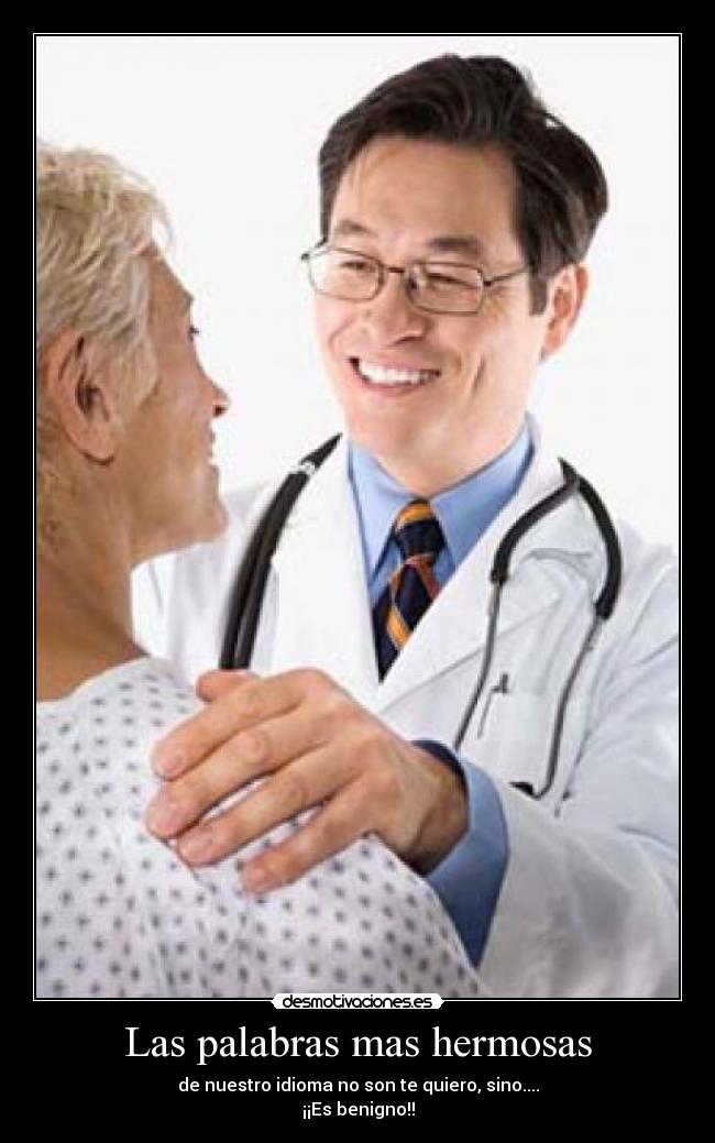 Las palabras mas hermosas - de nuestro idioma no son te quiero, sino....
¡¡Es benigno!!
