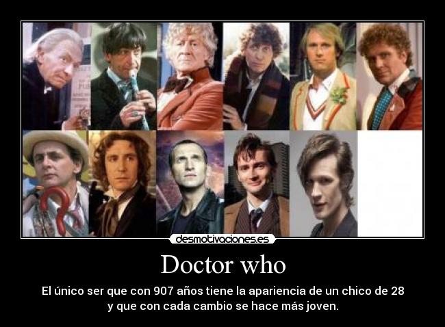 Doctor who - El único ser que con 907 años tiene la apariencia de un chico de 28
y que con cada cambio se hace más joven.