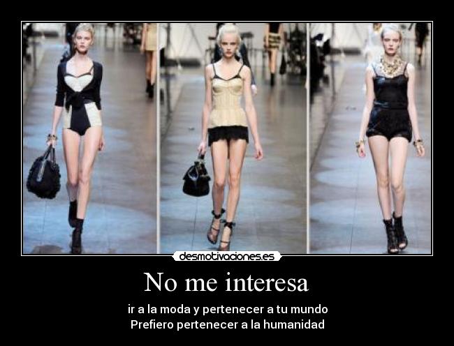 No me interesa - ir a la moda y pertenecer a tu mundo
Prefiero pertenecer a la humanidad
