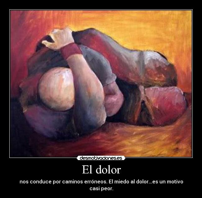 El dolor - nos conduce por caminos erróneos. El miedo al dolor...es un motivo casi peor.