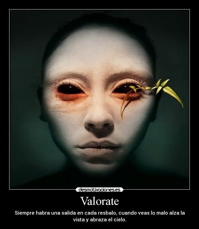 Valorate - Siempre habra una salida en cada resbalo, cuando veas lo malo alza la
vista y abraza el cielo.