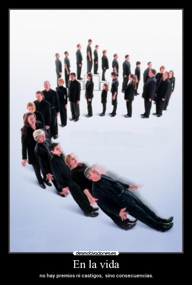 En la vida - no hay premios ni castigos, sino consecuencias.