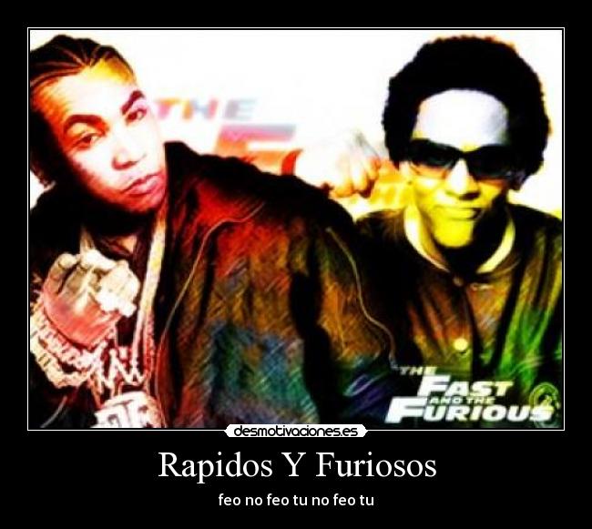 Rapidos Y Furiosos - feo no feo tu no feo tu