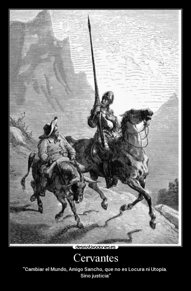 Cervantes - Cambiar el Mundo, Amigo Sancho, que no es Locura ni Utopía.
Sino justicia