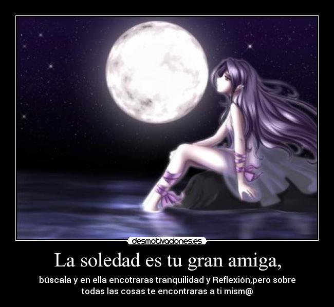 La soledad es tu gran amiga, -