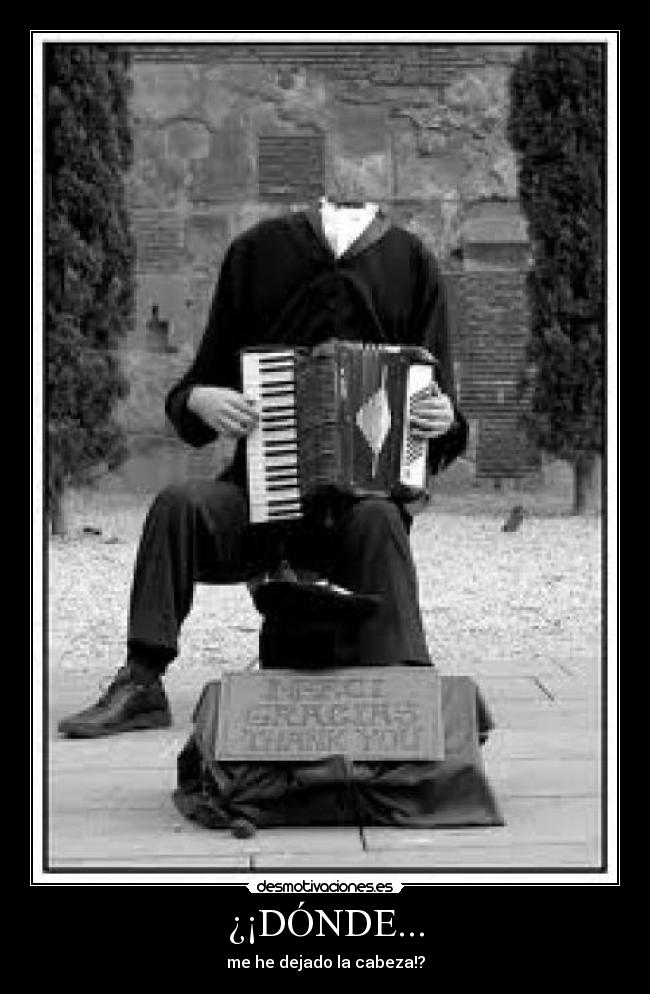 ¿¡DÓNDE... - me he dejado la cabeza!?