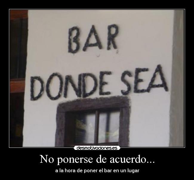 No ponerse de acuerdo... - a la hora de poner el bar en un lugar